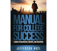 Manual to College Success: A Guide to Graduation, Growth, & Greatness