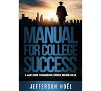Manual to College Success: A Man's Guide to Graduation, Growth, & Greatness