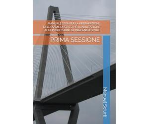 MANUALE 2026 PER LA PREPARAZIONE DELL’ESAME DI STATO PER L’ABILITAZIONE ALLA PROFESSIONE DI INGEGNERE CIVILE: PRIMA SESSIONE