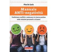 Manuale anti-negatività. Trasformare conflitti e malessere in risorse positive nelle relazioni personali e al lavoro