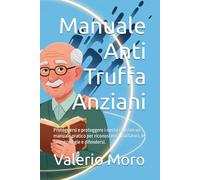 Manuale Anti Truffa Anziani: Proteggersi e proteggere i nostri cari con un manuale pratico per riconoscere i truffatori, le loro strategie e difendersi.