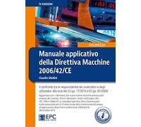 Manuale applicativo della direttiva macchine 2006/42/CE. Il confronto tra le responsabilità dei costruttori e degli utilizzatori alla luce dei D.Lgs. 17/2010 e D.Lgs. 81/2008