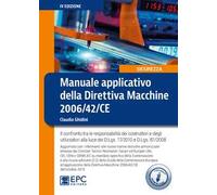Manuale applicativo della direttiva macchine 2006/42/CE. Il confronto tra le responsabilità dei costruttori e degli utilizzatori alla luce dei D.Lgs. 17/2010 e D.Lgs. 81/2008