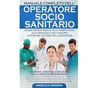 Manuale completo dell'operatore socio-sanitario. Guida approfondita alle competenze, alle pratiche e agli sviluppi futuri nel settore dell'assistenza