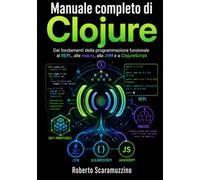 Manuale completo di Clojure: Dai fondamenti della programmazione funzionale al REPL, alle macro, alla JVM e a ClojureScript