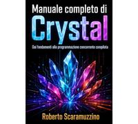 Manuale completo di Crystal: Dai fondamenti alla programmazione concorrente compilata