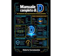 Manuale completo di D: Dai fondamenti alla programmazione di sistema produttiva