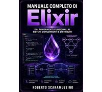 MANUALE COMPLETO DI ELIXIR: Dai fondamenti funzionali ai sistemi concorrenti e distribuiti