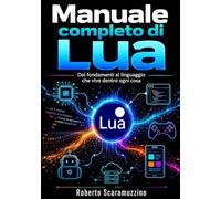 Manuale completo di Lua: Dai fondamenti al linguaggio che vive dentro ogni cosa: 65