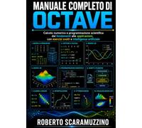 Manuale completo di OCTAVE: Calcolo numerico e programmazione scientifica dai fondamenti alle applicazioni, con esercizi svolti e intelligenza artificiale