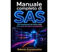 Manuale completo di SAS: Dai fondamenti del DATA step all’analisi dei dati in produzione