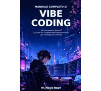 MANUALE COMPLETO DI VIBE CODING aggiornato 2026/27: Da Principiante a Esperto: La Guida Più Completa allaProgrammazione con l'Intelligenza Artifciale