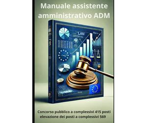 Manuale Completo per il Concorso 415 Assistenti Amministrativi ADM, elevato a 569 posti: Guida Estesa con Normativa, Casi Pratici e Quiz di Autovalutazione per Superare la Prova Selettiva