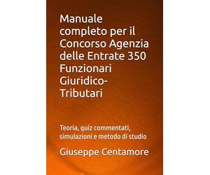 Manuale completo per il Concorso Agenzia delle Entrate 350 Funzionari Giuridico-Tributari: Teoria, quiz commentati, simulazioni e metodo di studio