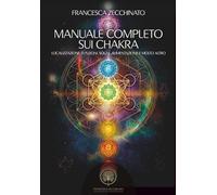 Manuale Completo Sui Chakra: Localizzazione, Funzioni, Sogni, Alimentazione E Molto Altro