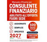 Manuale d’Esame per Consulente Finanziario Abilitato all’Offerta Fuori Sede 2027: 500 Quiz e 2 Simulazioni d’Esame con Nozioni di Matematica Finanziaria, Diritto Privato e Commerciale