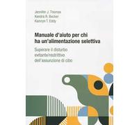 Manuale d'aiuto per chi ha un'alimentazione selettiva. Superare il disturbo evitante/restrittivo dell’assunzione di cibo