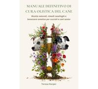 Manuale definitivo di cura olistica del cane: Ricette naturali, rimedi casalinghi e benessere emotivo per cuccioli e cani senior