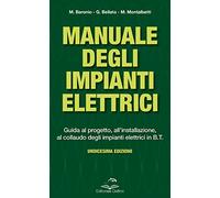 Manuale degli impianti elettrici. Guida al progetto, all'installazione ed al collaudo degli impianti elettrici in B.T.