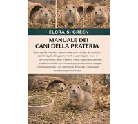 MANUALE DEI CANI DELLA PRATERIA: Tutto quello che devi sapere sulla cura sociale dei roditori: aspetti legali, alloggiamento di coppie legate, scavi e arricchimento, dieta a base di fieno, addomesticamento e addestramento con imbracatura, vocalizzazione