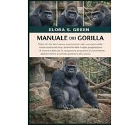 MANUALE DEI GORILLA: Tutto ciò che devi sapere e panoramica sulla cura responsabile: conservazione ed etica, dinamiche delle truppe, progettazione di ... addestramento al contatto protetto e