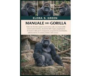 MANUALE DEI GORILLA: Tutto ciò che devi sapere e panoramica sulla cura responsabile: conservazione ed etica, dinamiche delle truppe, progettazione di ... addestramento al contatto protetto e