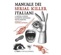 Manuale dei serial killer italiani - Curtoni Matteo, Montanari Elisabetta,...