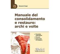 Manuale del consolidamento e restauro: archi e volte. Tecniche costruttive, dissesti e interventi