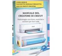 MANUALE DEL CREATORE DI CRICUT: Padroneggia macchine, materiali e mestieri per fare soldi