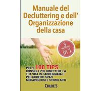 Manuale del Decluttering e dell’Organizzazione della casa: Più di 100 consigli per rimettere la tua vita in carreggiata e per goderti spazi meravigliosi e stimolanti: libro in italiana