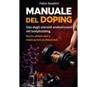 Manuale del Doping, per istruttori e atleti di sala pesi e bodybuilding: Farmaci, ormoni, protocolli, rischi reali e verità che nessuno dice