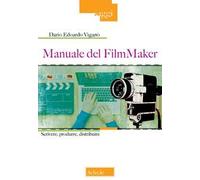 Manuale del FilmMaker. Scrivere, produrre, distribuire