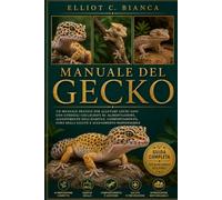 MANUALE DEL GECKO: Un manuale pratico per allevare gechi sani con consigli collaudati su alimentazione, allestimento dell'habitat, comportamento, cura della salute e allevamento responsabile.