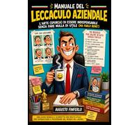 Manuale del Leccaculo Aziendale: Sopravvivere con Eleganza e Vaselina in Ufficio.