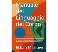 Manuale del Linguaggio del Corpo: Guida pratica basata sulla psicologia comportamentale per riconoscere segnali, leggere emozioni nascoste e migliorare le relazioni personali e professionali