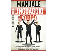 Manuale del Linguaggio del Corpo: La Guida Essenziale per Imparare Le Tecniche P