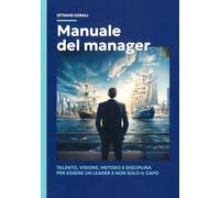 Manuale del manager. Talento, visione, metodo e disciplina per essere un leader e non solo il capo