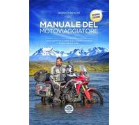 Manuale del motoviaggiatore. Come pianificare e vivere la più grande avventura in sella alla tua moto. Nuova ediz.