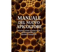 Manuale del Nuovo Apicoltore: Dal primo sciame al primo miele: guida essenziale per apicoltori consapevoli