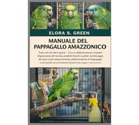 MANUALE DEL PAPPAGALLO AMAZZONICO: Tutto ciò che devi sapere - Cura e addestramento completi: disposizione del recinto, prodotti freschi e pellet, ... al linguaggio e ai trucchi, arricchimento