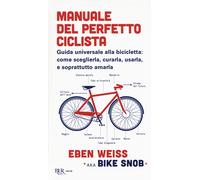 Manuale del perfetto ciclista. Guida universale alla bicicletta: come sceg...