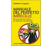 Manuale del perfetto imbecille. Riconoscerlo per evitare la catastrofe sen...