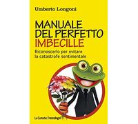 Manuale del perfetto imbecille. Riconoscerlo per evitare la catastrofe sentimentale
