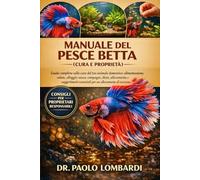 Manuale Del Pesce Betta (Cura E Proprietà): Guida completa sulla cura del tuo animale domestico, alimentazione, salute, alloggio, vasca, compagni, ... essenziali per un allevamento di successo