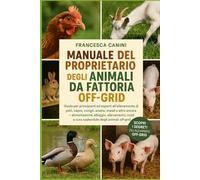 MANUALE DEL PROPRIETARIO DEGLI ANIMALI DA FATTORIA OFF-GRID: Guida per principianti ed esperti all'allevamento di polli, capre, conigli, anatre, ... e cura sostenibile degli animali off-grid