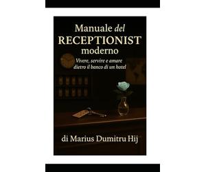 Manuale del Receptionist moderno: L'Arte dell' accoglienza, Vivere servire e amare dietro il banco di un hotel