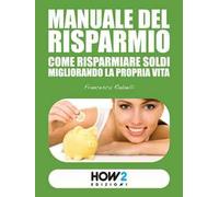 Manuale del risparmio. Come risparmiare soldi migliorando la propria vita