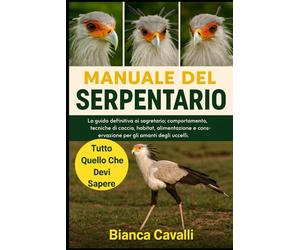 MANUALE DEL SERPENTARIO: La guida definitiva ai segretario: comportamento, tecniche di caccia, habitat, alimentazione e conservazione per gli amanti degli uccelli