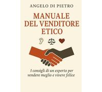 Manuale del Venditore Etico: "I consigli di un esperto per vendere meglio e vivere felice"