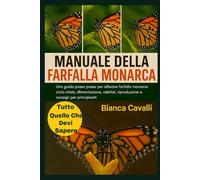MANUALE DELLA FARFALLA MONARCA: Una guida passo passo per allevare farfalle monarca: ciclo vitale, alimentazione, habitat, riproduzione e consigli per principianti